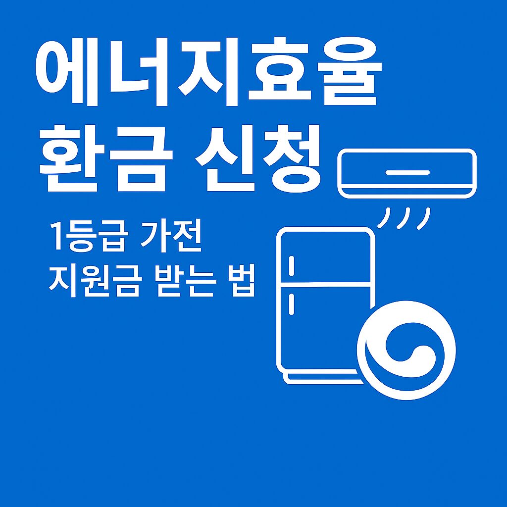 에너지효율 환급 2025 신청, 한국에너지공단, 1등급 가전 지원금 받는 법